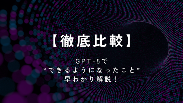 【徹底比較】GPT-5で“できるようになったこと”早わかり解説！